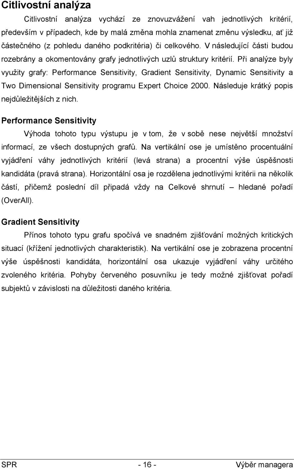 Při analýze byly využity grafy: Performance Sensitivity, Gradient Sensitivity, Dynamic Sensitivity a Two Dimensional Sensitivity programu Expert Choice 2000.