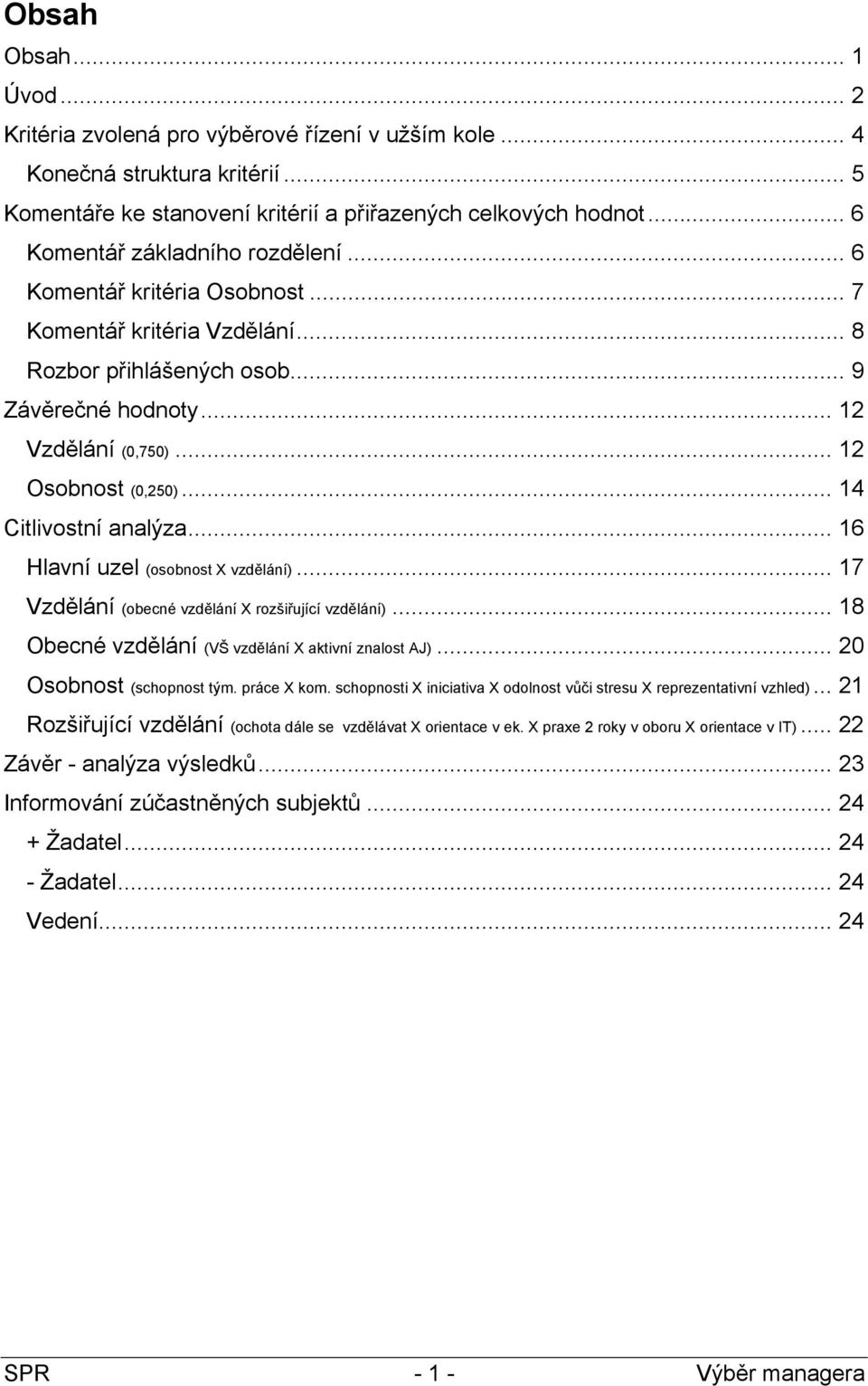 .. 14 Citlivostní analýza... 16 Hlavní uzel (osobnost X vzdělání)... 17 Vzdělání (obecné vzdělání X rozšiřující vzdělání)... 18 Obecné vzdělání (VŠ vzdělání X aktivní znalost AJ).