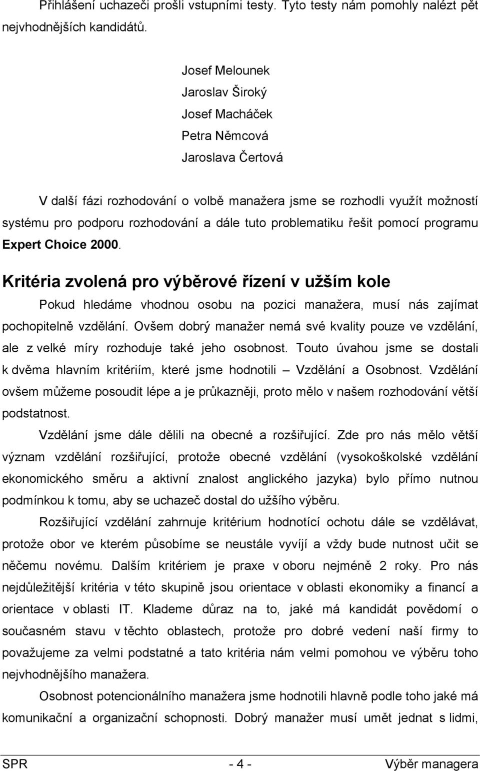 problematiku řešit pomocí programu Expert Choice 2000. Kritéria zvolená pro výběrové řízení v užším kole Pokud hledáme vhodnou osobu na pozici manažera, musí nás zajímat pochopitelně vzdělání.