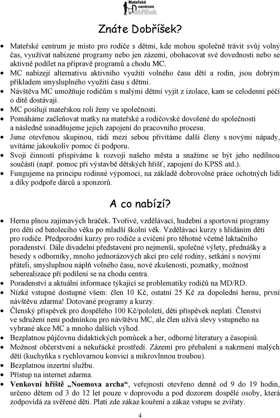 programů a chodu MC. MC nabízejí alternativu aktivního vyuţití volného času dětí a rodin, jsou dobrým příkladem smysluplného vyuţití času s dětmi.