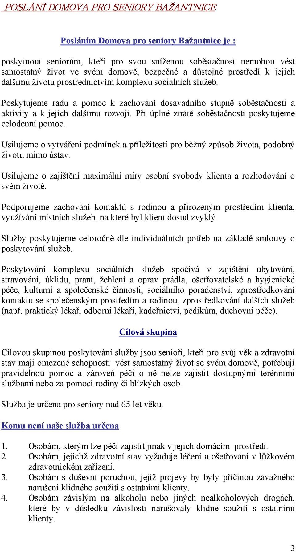 Při úplné ztrátě soběstačnosti poskytujeme celodenní pomoc. Usilujeme o vytváření podmínek a příležitostí pro běžný způsob života, podobný životu mimo ústav.