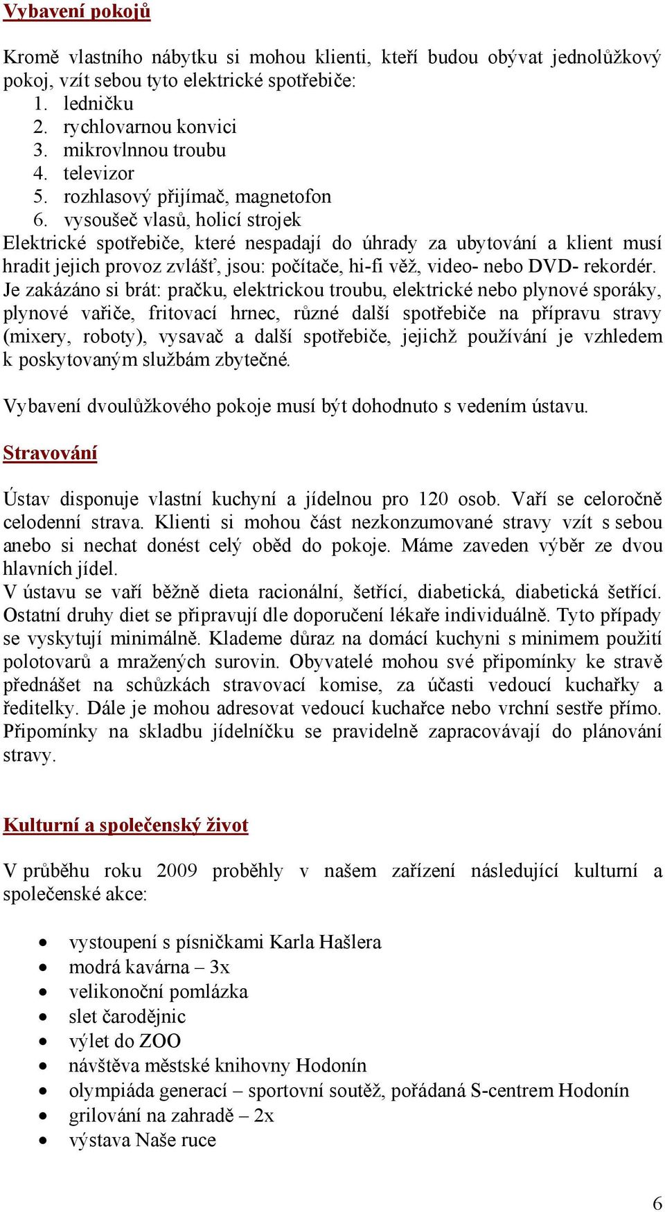 vysoušeč vlasů, holicí strojek Elektrické spotřebiče, které nespadají do úhrady za ubytování a klient musí hradit jejich provoz zvlášť, jsou: počítače, hi-fi věž, video- nebo DVD- rekordér.