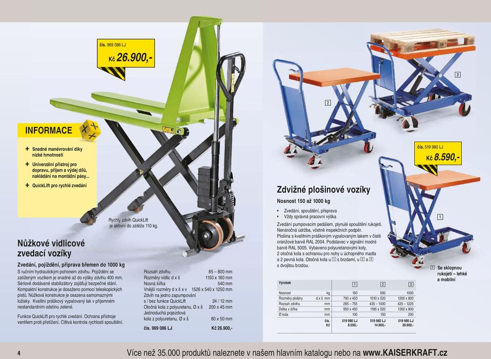 Pojíždění se zatíženým vozíkem je snadné až do výšky zdvihu 400 mm. Sériově dodávané stabilizátory zajišťují bezpečné stání. Kompaktní konstrukce je dosaženo pomocí teleskopických pístů.