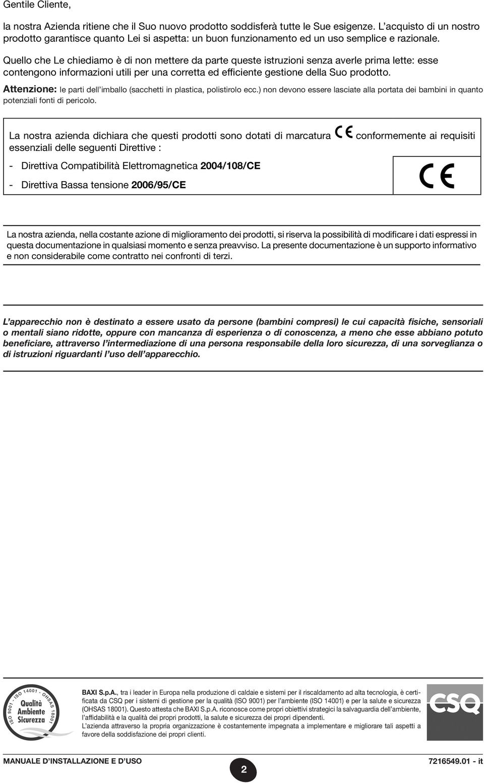 Quello che Le chiediamo è di non mettere da parte queste istruzioni senza averle prima lette: esse contengono informazioni utili per una corretta ed efficiente gestione della Suo prodotto.