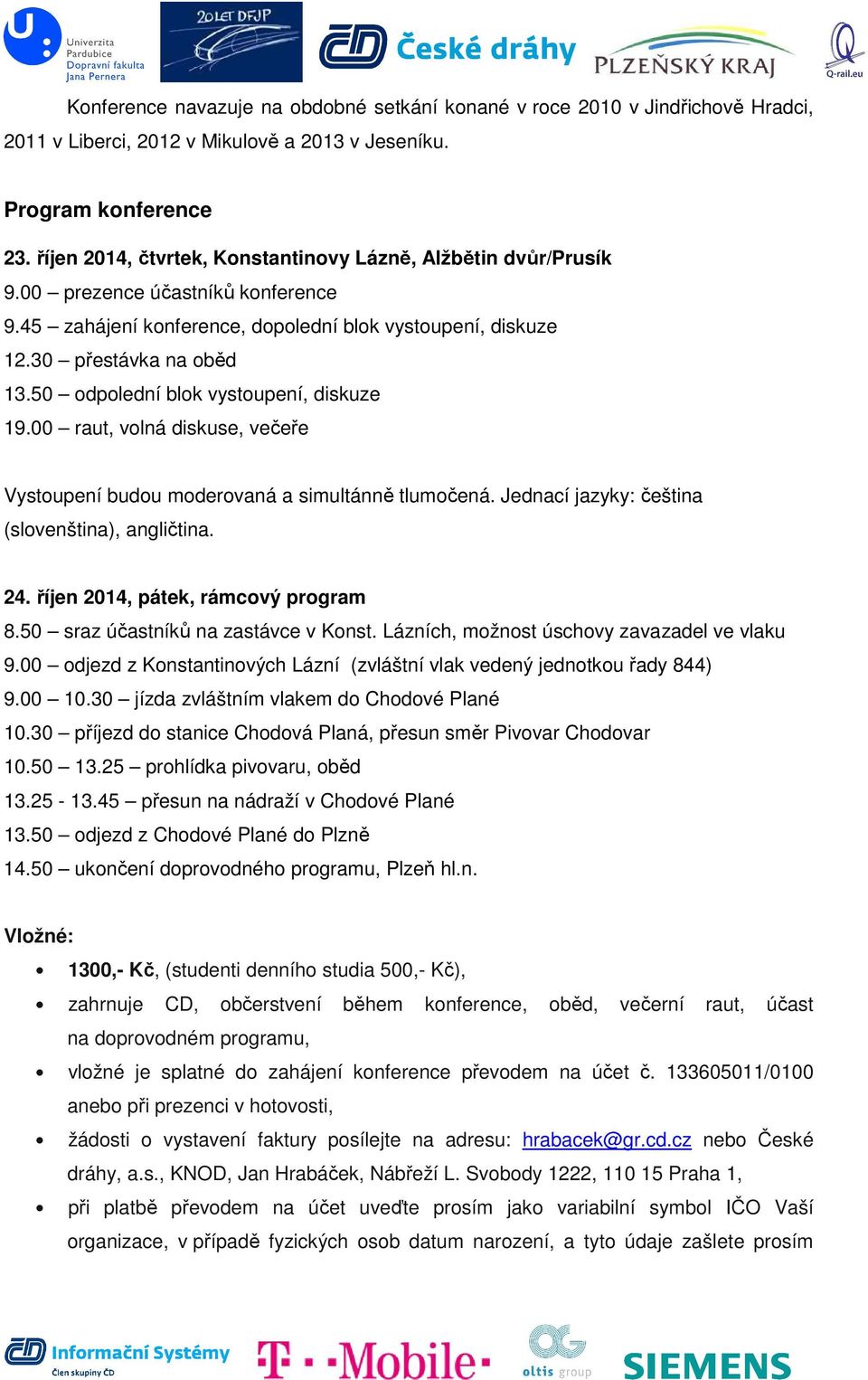 50 odpolední blok vystoupení, diskuze 19.00 raut, volná diskuse, večeře Vystoupení budou moderovaná a simultánně tlumočená. Jednací jazyky: čeština (slovenština), angličtina. 24.