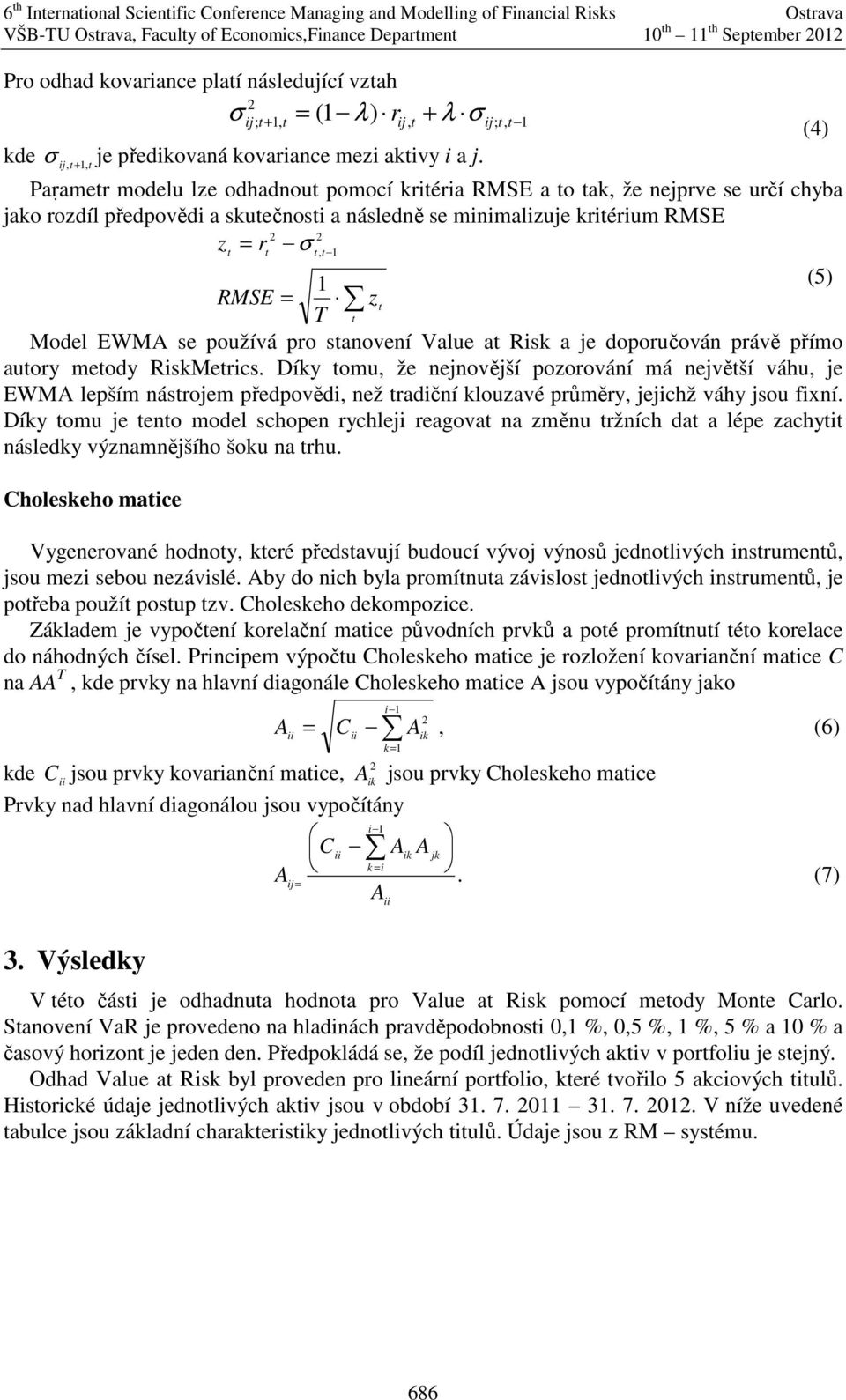 Model EWMA se používá pro stanovení Value at Risk a je doporučován právě přímo autory metody RiskMetrics.