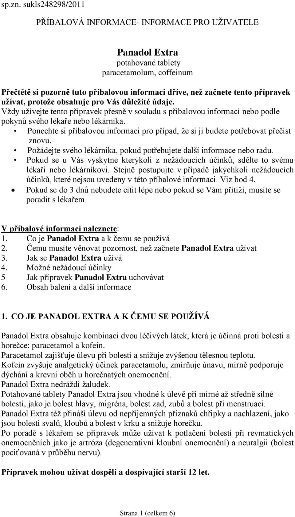 přípravek užívat, protože obsahuje pro Vás důležité údaje. Vždy užívejte tento přípravek přesně v souladu s příbalovou informací nebo podle pokynů svého lékaře nebo lékárníka.