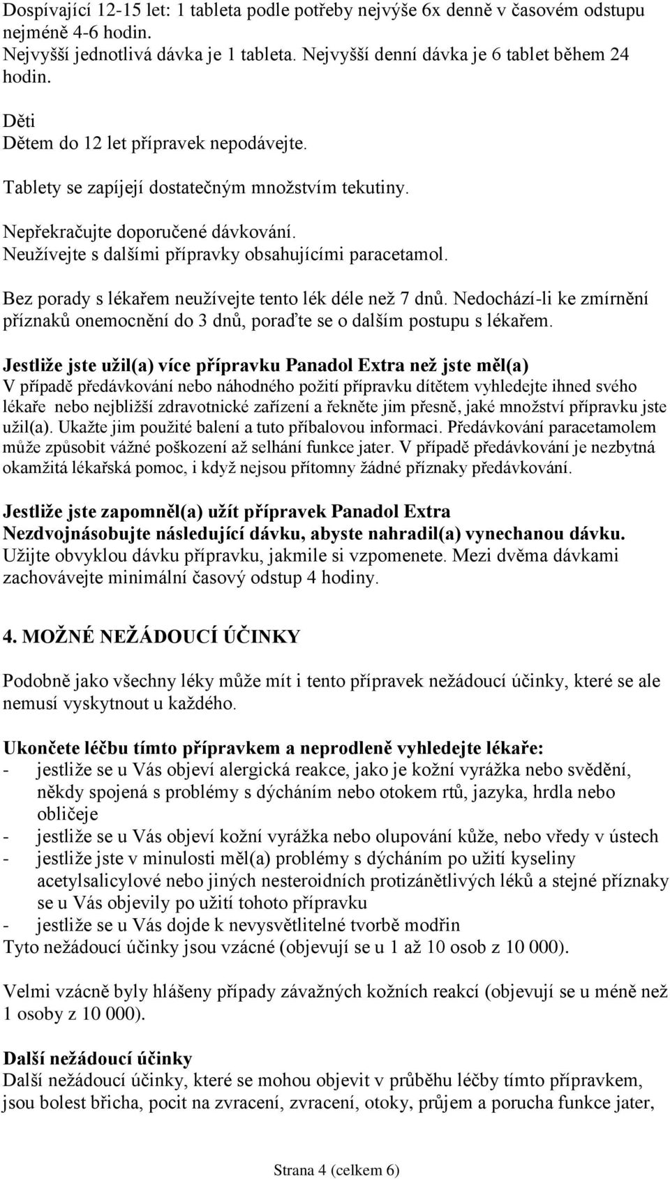 Bez porady s lékařem neužívejte tento lék déle než 7 dnů. Nedochází-li ke zmírnění příznaků onemocnění do 3 dnů, poraďte se o dalším postupu s lékařem.