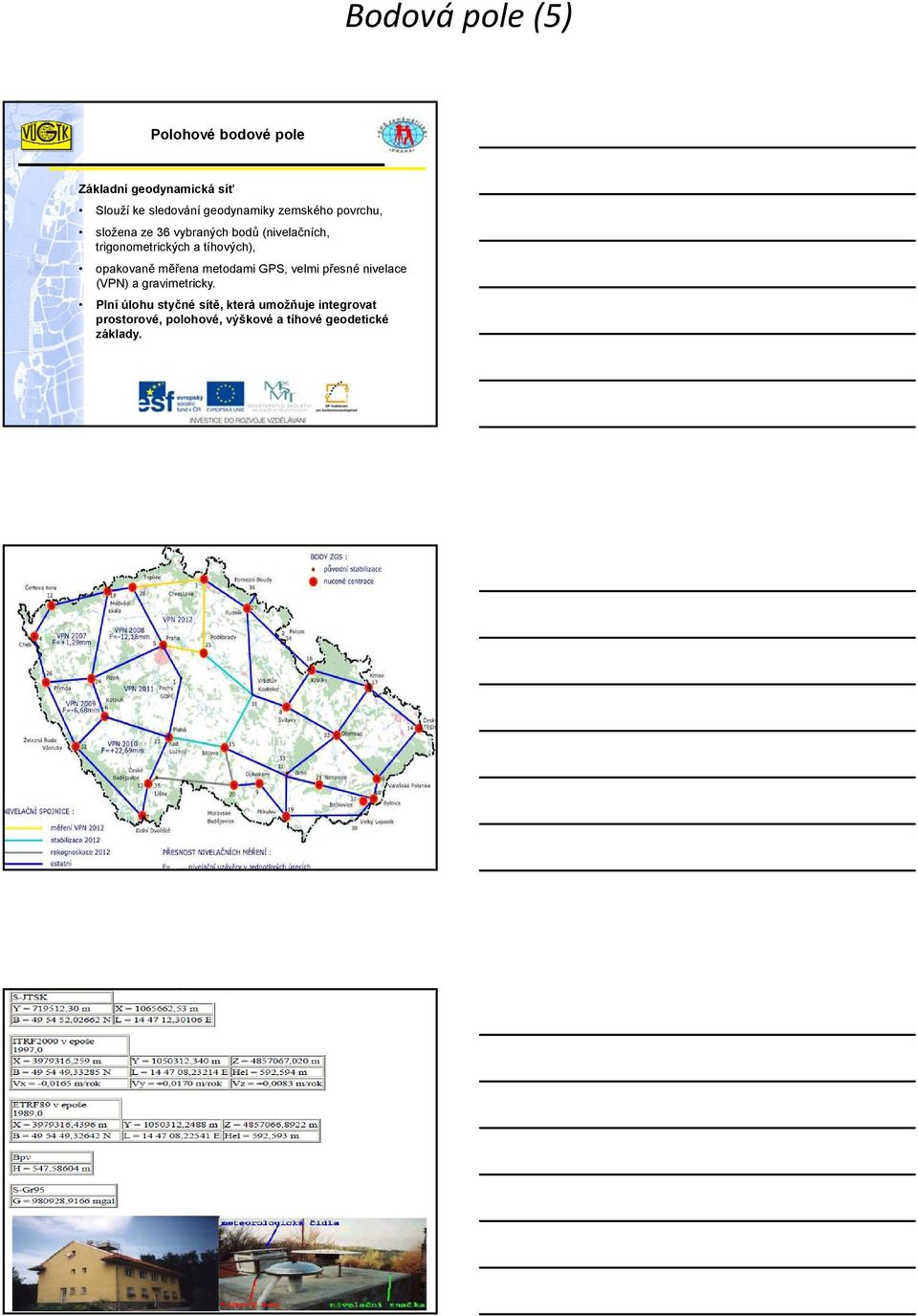 opakovaně ě měřena metodami GPS, velmi přesné ř nivelace (VPN) a gravimetricky.