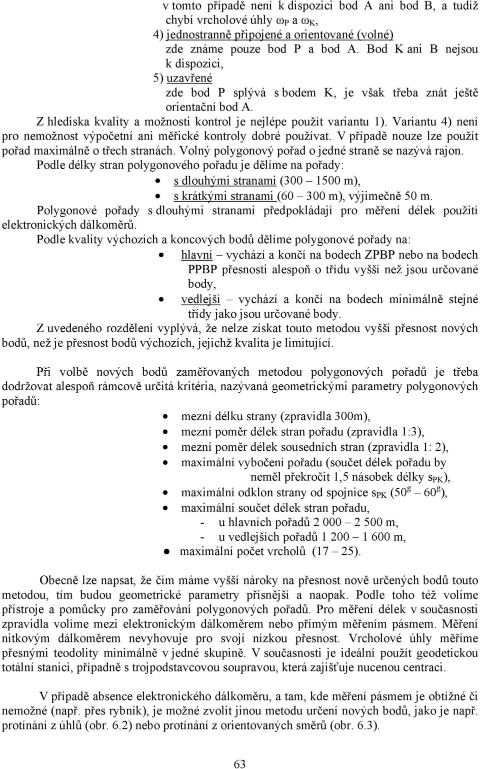 Variantu 4) není pro nemožnost výpočetní ani měřické kontroly dobré používat. V případě nouze lze použít pořad maximálně o třech stranách. Volný polygonový pořad o jedné straně se nazývá rajon.