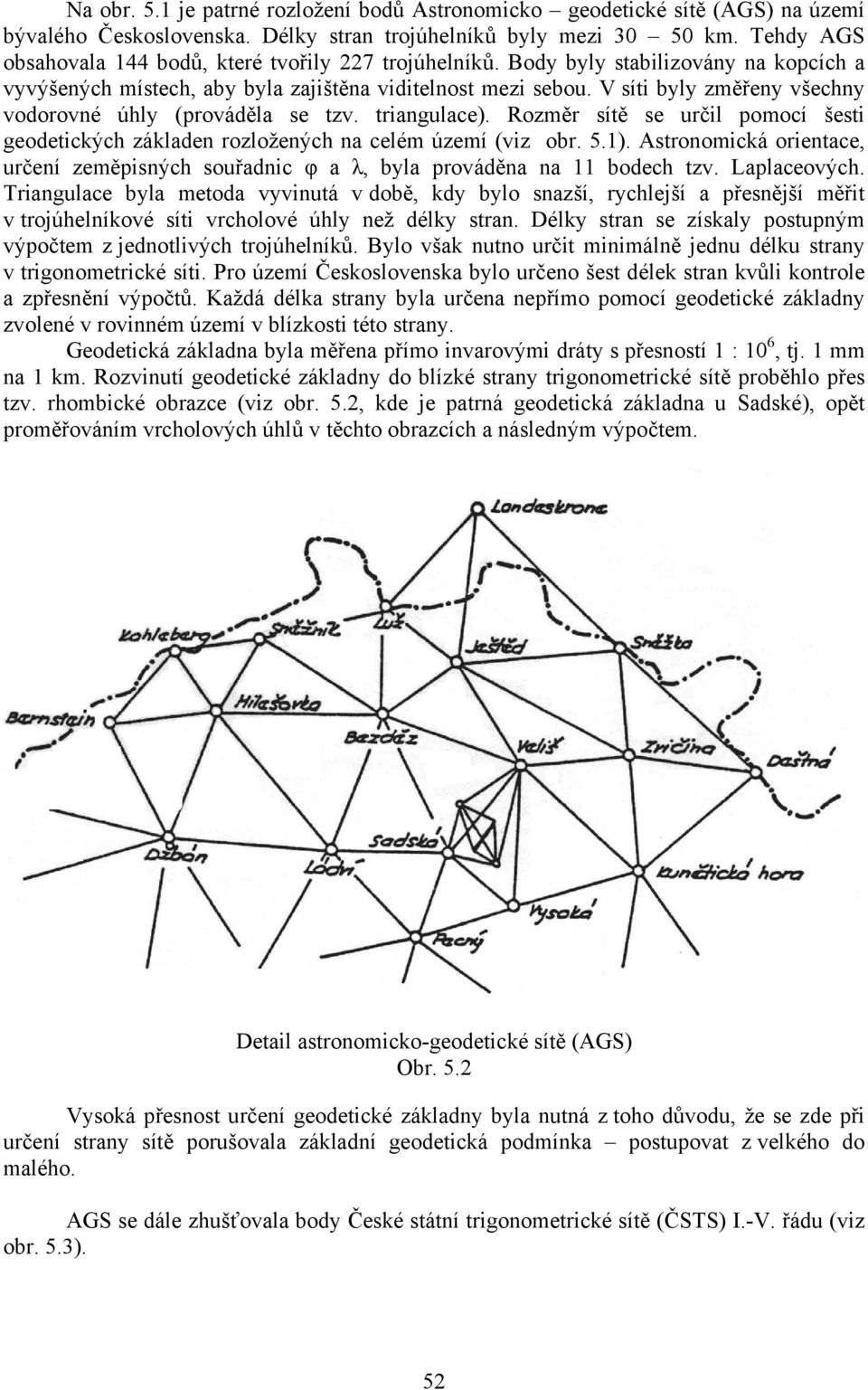 V síti byly změřeny všechny vodorovné úhly (prováděla se tzv. triangulace). Rozměr sítě se určil pomocí šesti geodetických základen rozložených na celém území (viz obr. 5.1).