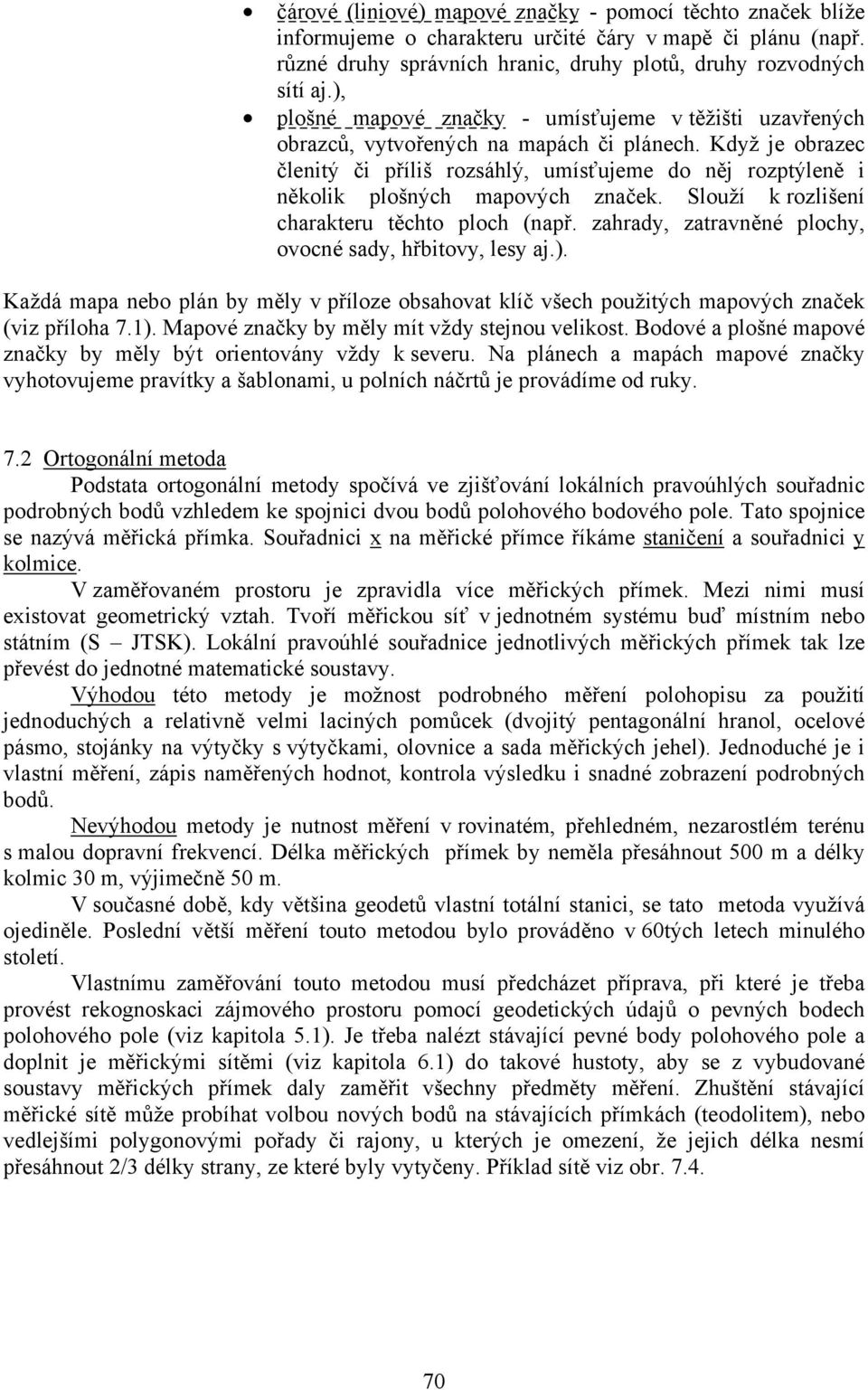 Když je obrazec členitý či příliš rozsáhlý, umísťujeme do něj rozptýleně i několik plošných mapových značek. Slouží k rozlišení charakteru těchto ploch (např.