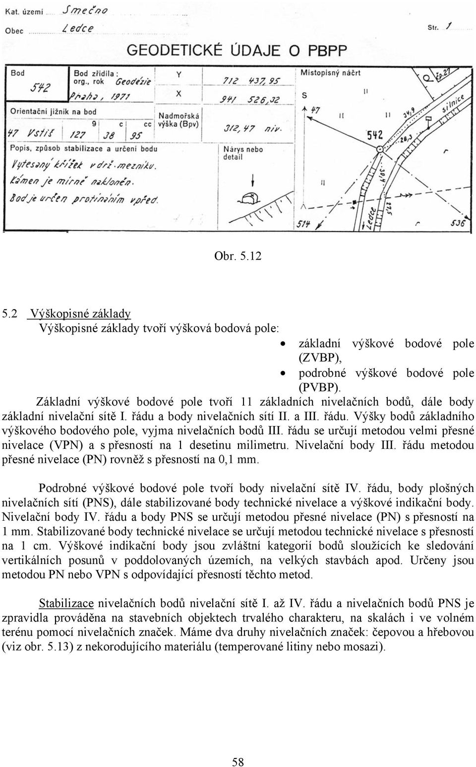 řádu se určují metodou velmi přesné nivelace (VPN) a s přesností na 1 desetinu milimetru. Nivelační body III. řádu metodou přesné nivelace (PN) rovněž s přesností na 0,1 mm.