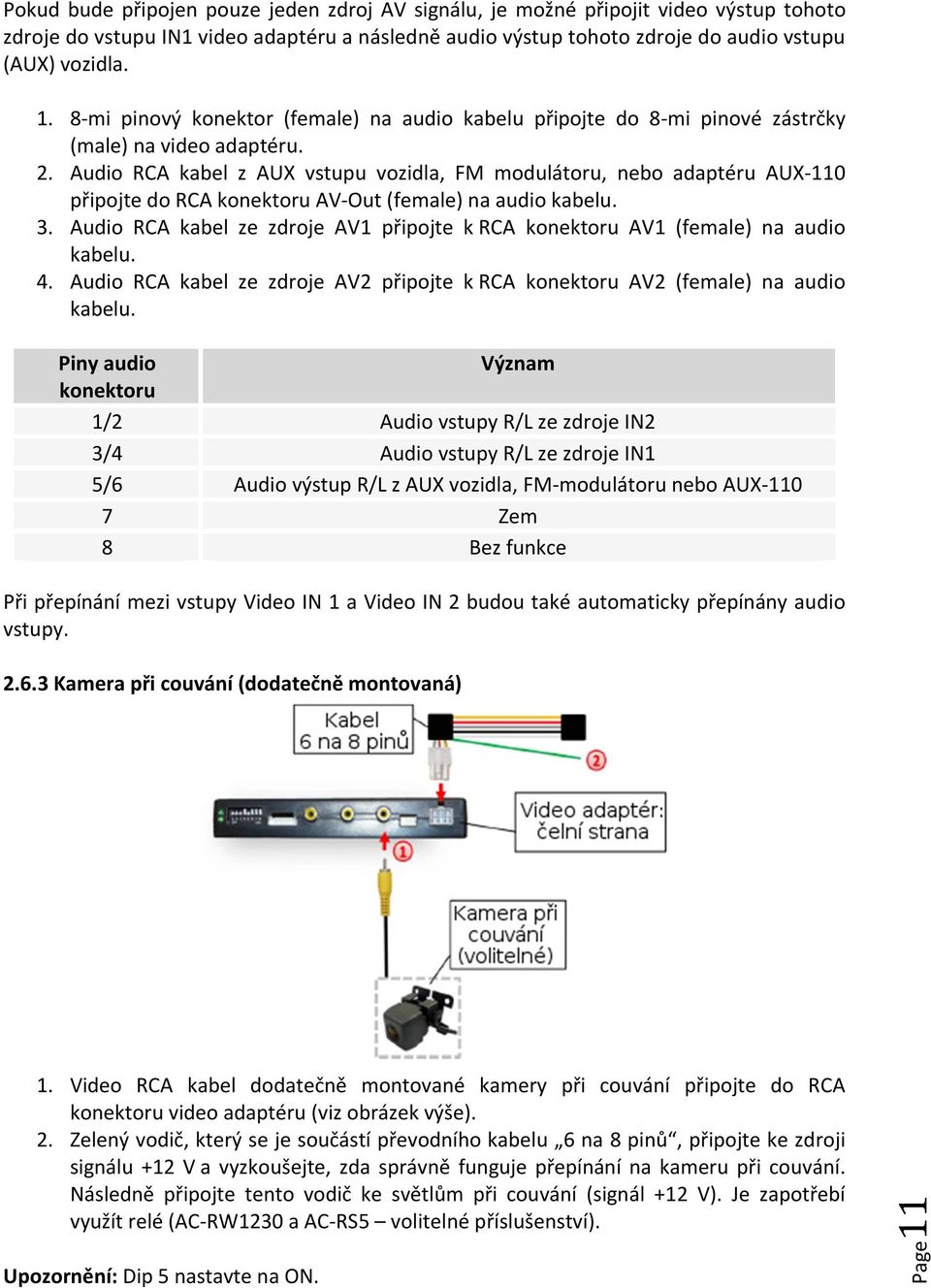 Audio RCA kabel z AUX vstupu vozidla, FM modulátoru, nebo adaptéru AUX-110 připojte do RCA konektoru AV-Out (female) na audio kabelu. 3.