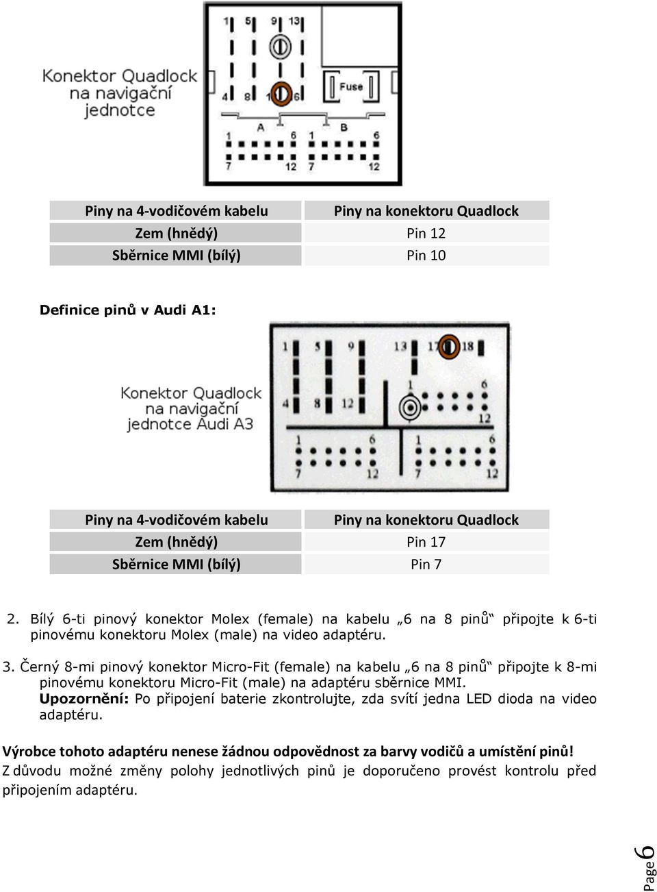 Černý 8-mi pinový konektor Micro-Fit (female) na kabelu 6 na 8 pinů připojte k 8-mi pinovému konektoru Micro-Fit (male) na adaptéru sběrnice MMI.