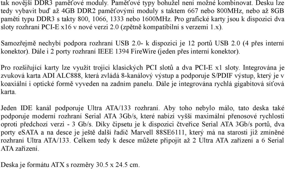 Pro grafické karty jsou k dispozici dva sloty rozhraní PCI-E x16 v nové verzi 2.0 (zpětně kompatibilní s verzemi 1.x). Samozřejmě nechybí podpora rozhraní USB 2.0- k dispozici je 12 portů USB 2.