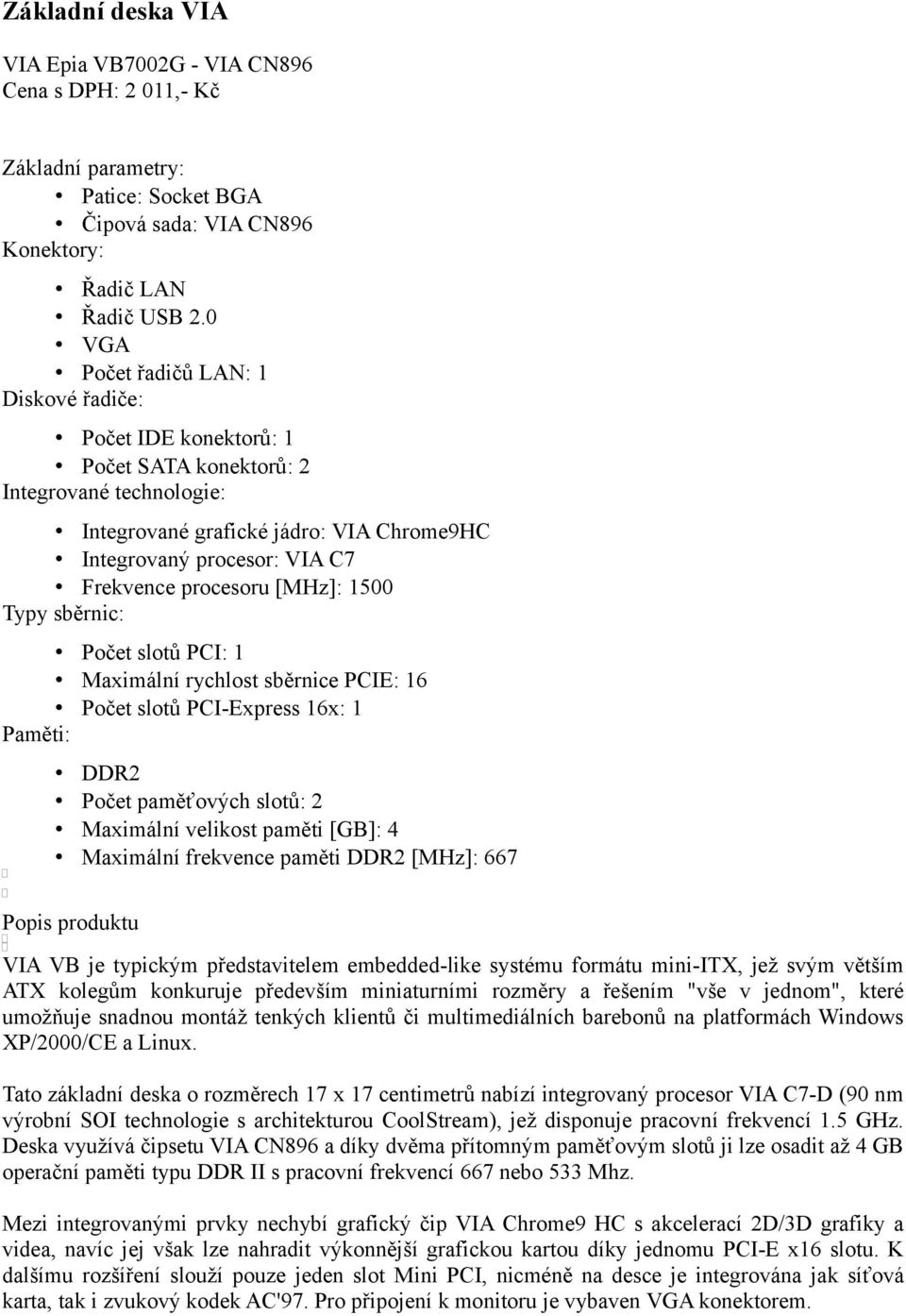 procesoru [MHz]: 1500 Typy sběrnic: Počet slotů PCI: 1 Maximální rychlost sběrnice PCIE: 16 Počet slotů PCI-Express 16x: 1 Paměti: DDR2 Počet paměťových slotů: 2 Maximální velikost paměti [GB]: 4