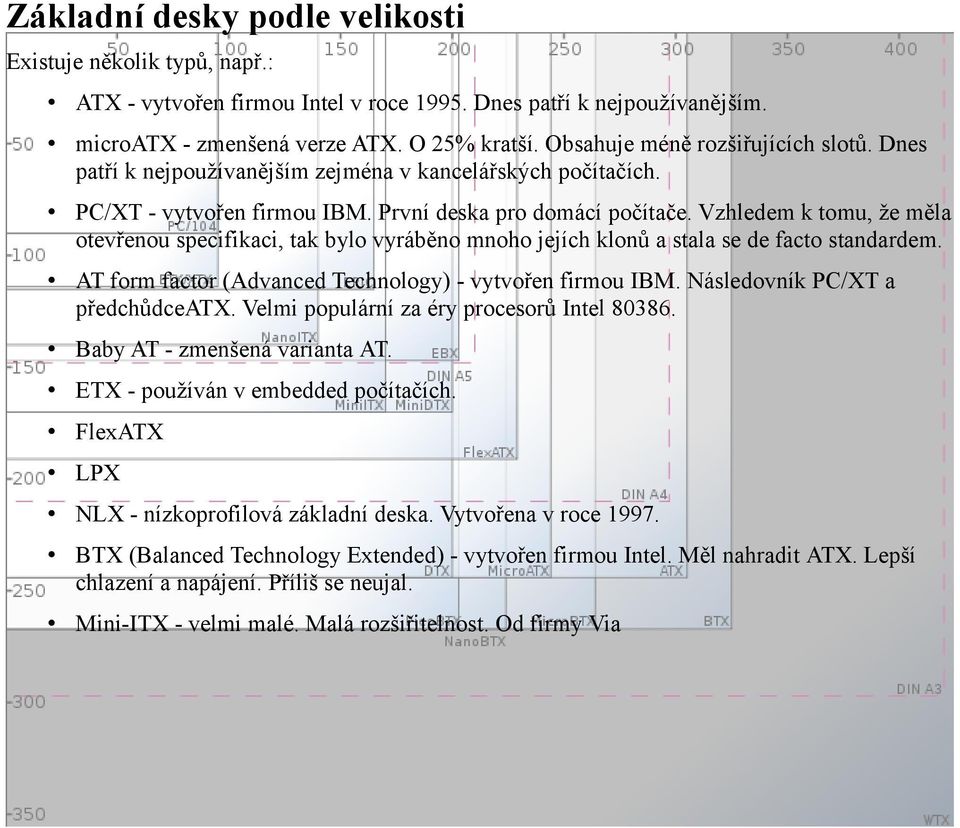 Vzhledem k tomu, že měla otevřenou specifikaci, tak bylo vyráběno mnoho jejích klonů a stala se de facto standardem. AT form factor (Advanced Technology) - vytvořen firmou IBM.