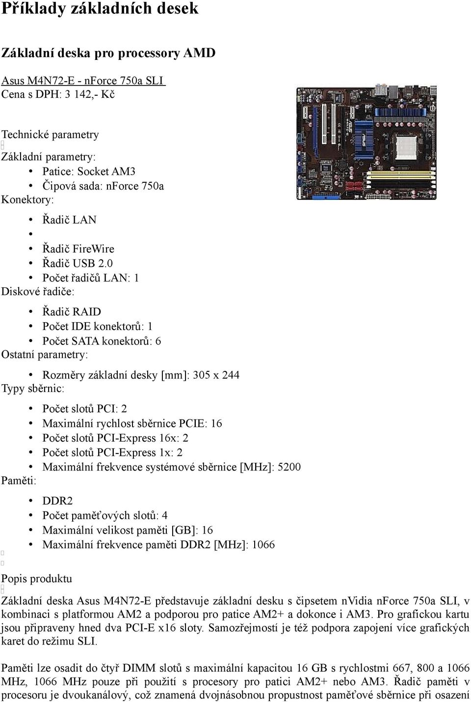 0 Počet řadičů LAN: 1 Diskové řadiče: Řadič RAID Počet IDE konektorů: 1 Počet SATA konektorů: 6 Ostatní parametry: Rozměry základní desky [mm]: 305 x 244 Typy sběrnic: Počet slotů PCI: 2 Maximální