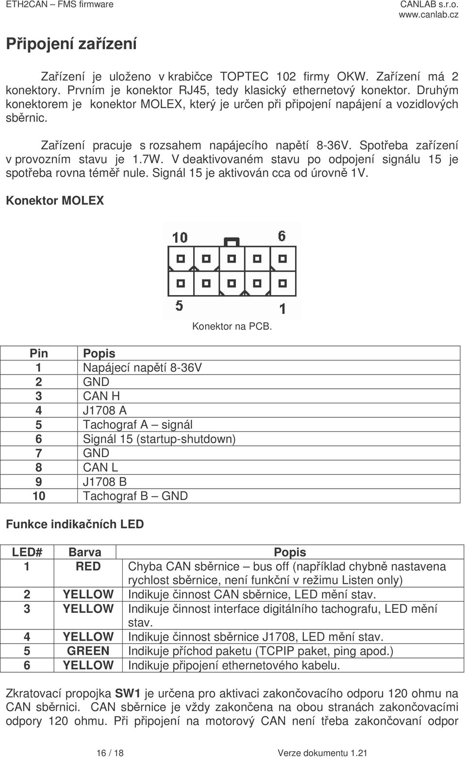 V deaktivovaném stavu po odpojení signálu 15 je spoteba rovna tém nule. Signál 15 je aktivován cca od úrovn 1V. Konektor MOLEX Konektor na PCB.