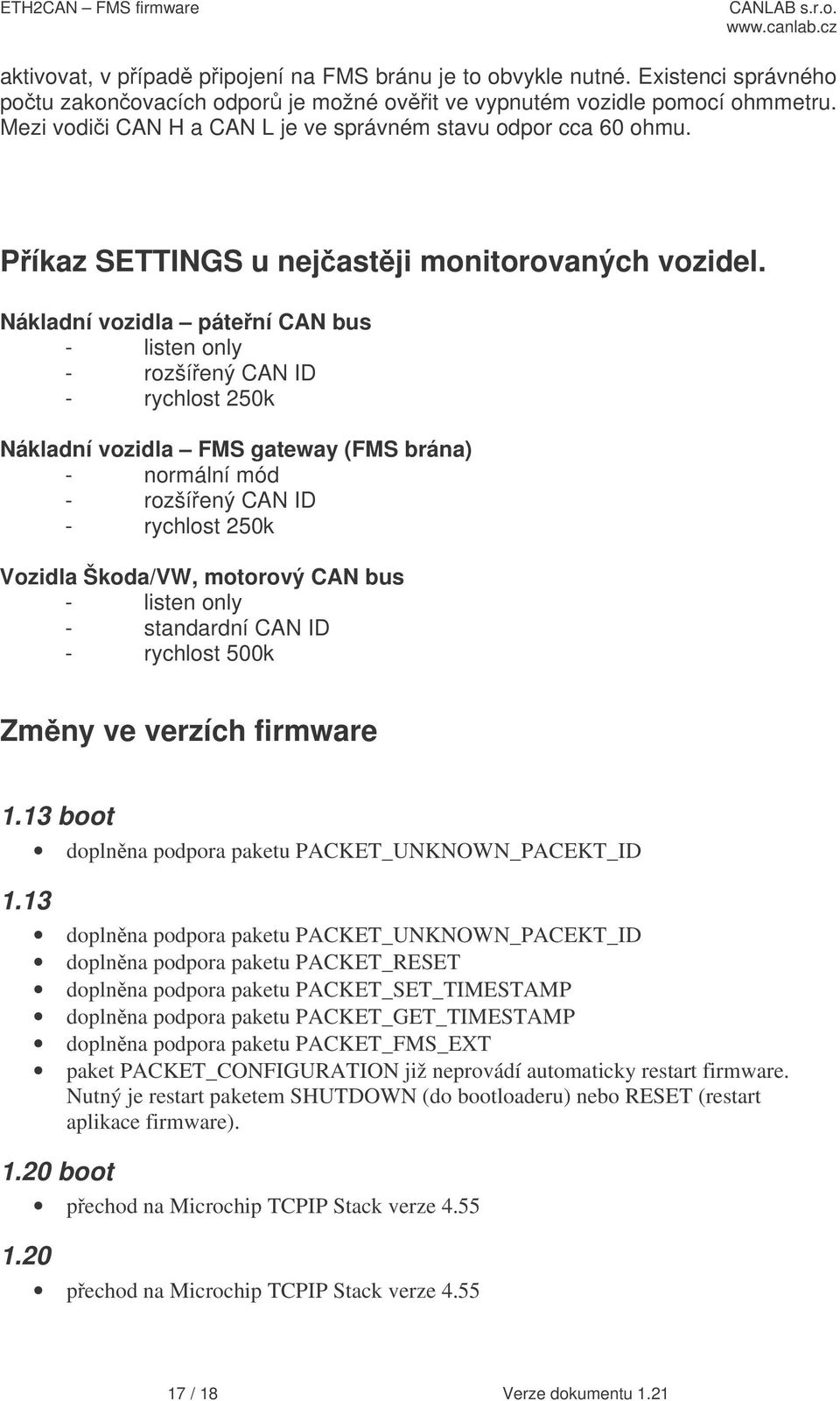 Nákladní vozidla pátení CAN bus - listen only - rozšíený CAN ID - rychlost 250k Nákladní vozidla FMS gateway (FMS brána) - normální mód - rozšíený CAN ID - rychlost 250k Vozidla Škoda/VW, motorový