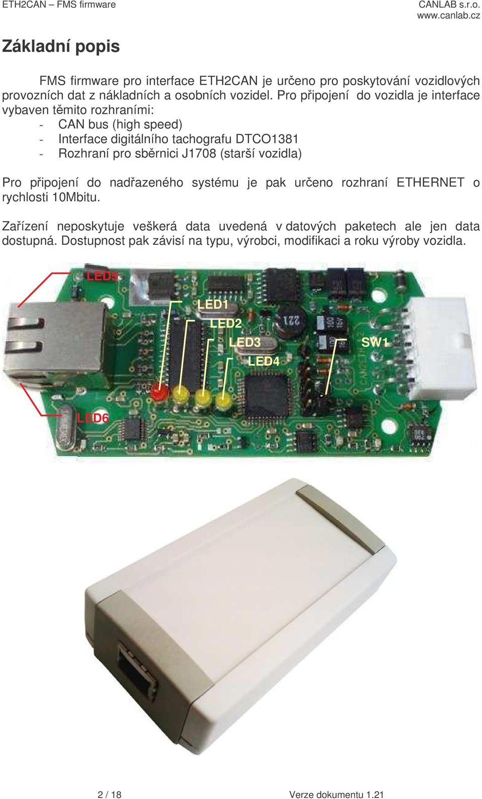 J1708 (starší vozidla) Pro pipojení do nadazeného systému je pak ureno rozhraní ETHERNET o rychlosti 10Mbitu.