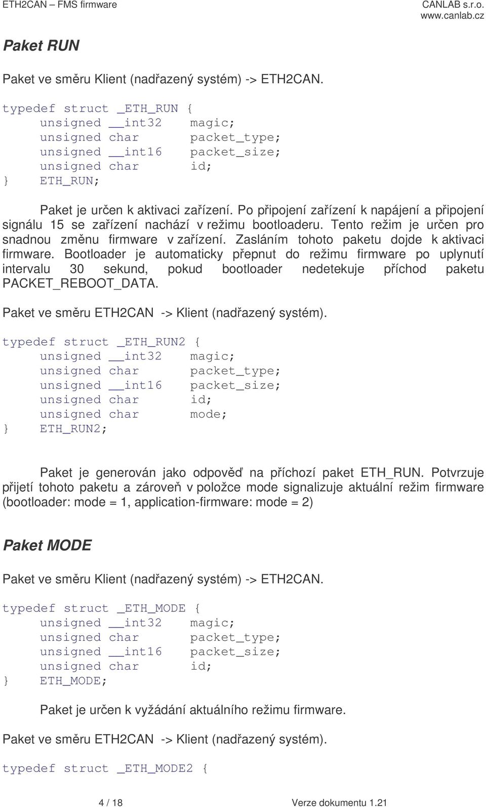 Bootloader je automaticky pepnut do režimu firmware po uplynutí intervalu 30 sekund, pokud bootloader nedetekuje píchod paketu PACKET_REBOOT_DATA. Paket ve smru ETH2CAN -> Klient (nadazený systém).