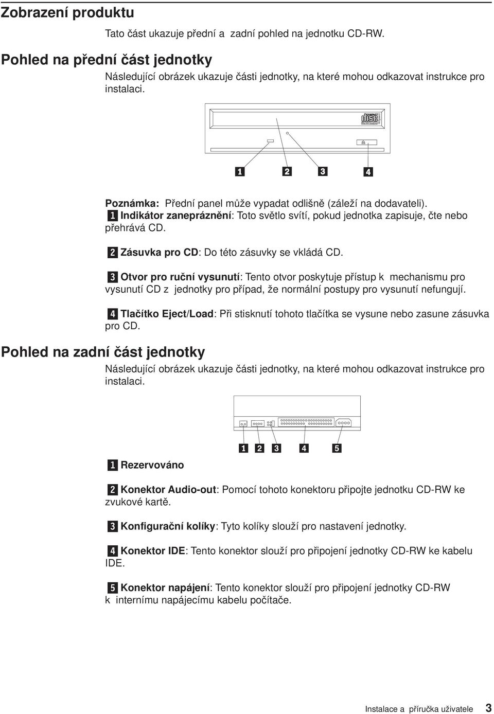 ReWriteable Poznámka: Přední panel může ypadat odlišně (záleží na dodaateli). 1 Indikátor zanepráznění: Toto sětlo sítí, pokud jednotka zapisuje, čte nebo přehráá CD.