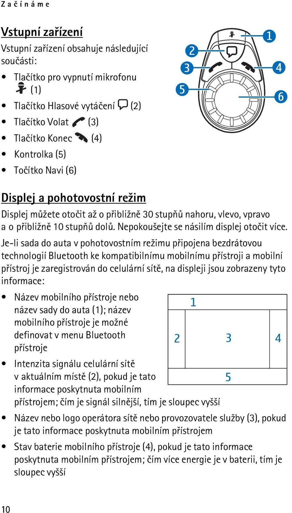 Je-li sada do auta v pohotovostním re¾imu pøipojena bezdrátovou technologií Bluetooth ke kompatibilnímu mobilnímu pøístroji a mobilní pøístroj je zaregistrován do celulární sítì, na displeji jsou