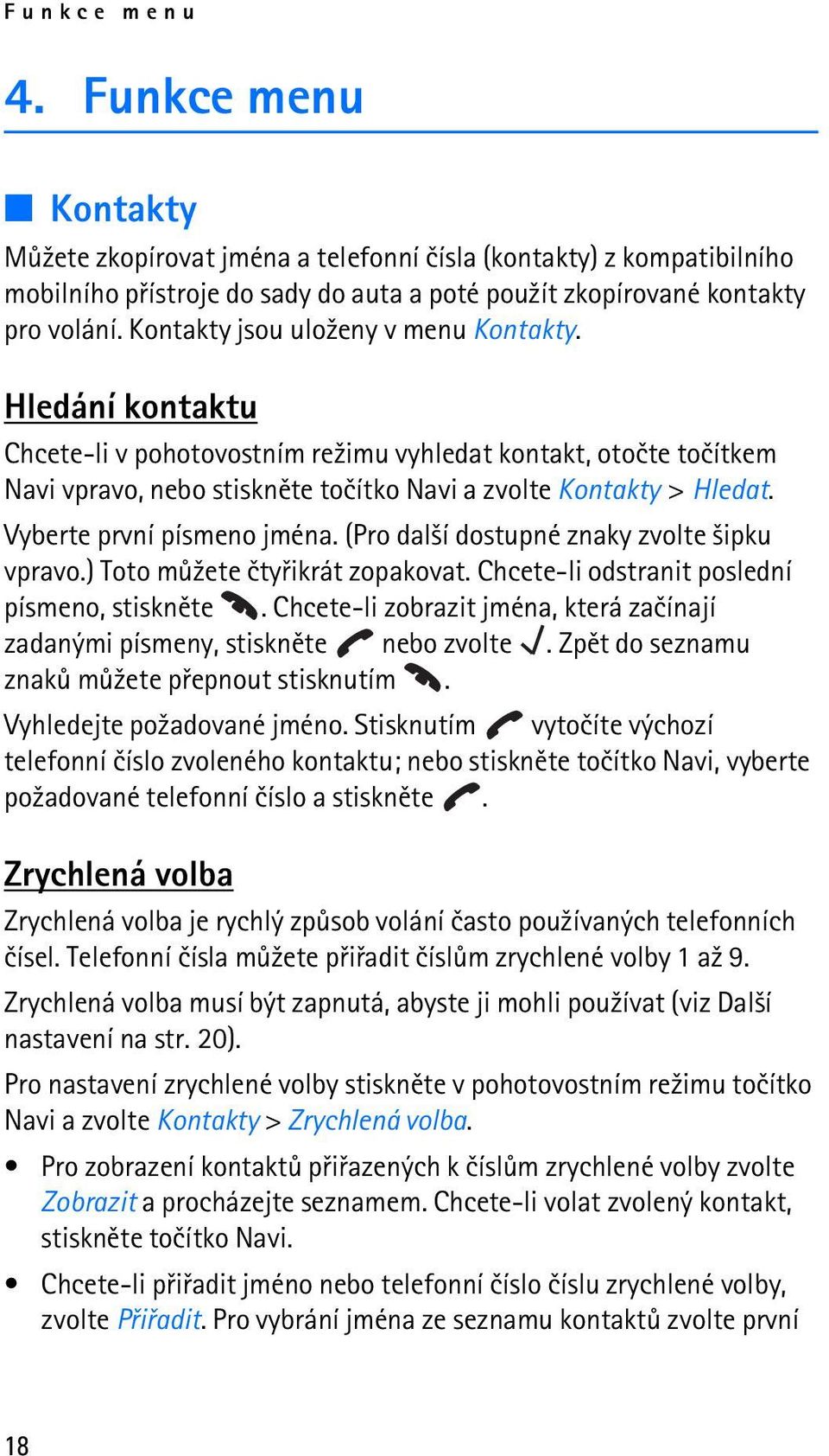 Vyberte první písmeno jména. (Pro dal¹í dostupné znaky zvolte ¹ipku vpravo.) Toto mù¾ete ètyøikrát zopakovat. Chcete-li odstranit poslední písmeno, stisknìte.