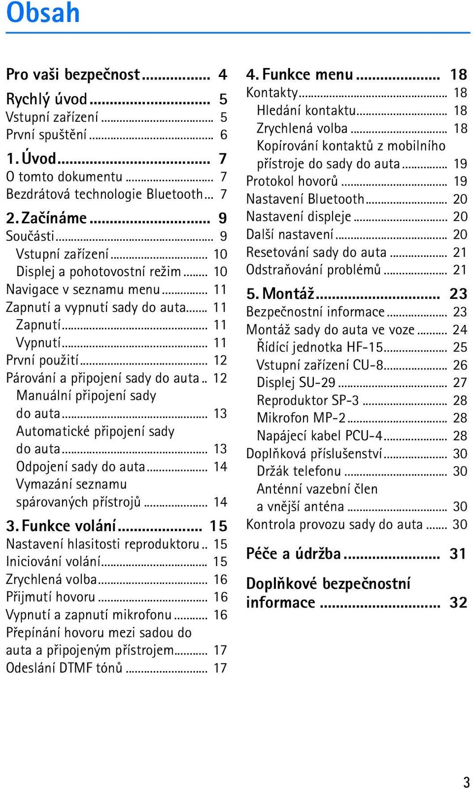 .. 12 Párování a pøipojení sady do auta.. 12 Manuální pøipojení sady do auta... 13 Automatické pøipojení sady do auta... 13 Odpojení sady do auta... 14 Vymazání seznamu spárovaných pøístrojù... 14 3.