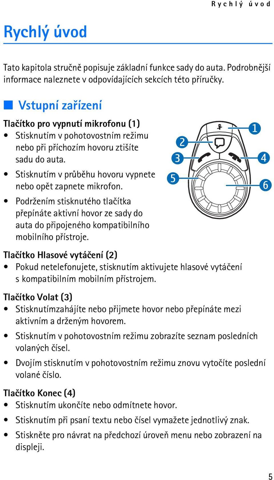 Podr¾ením stisknutého tlaèítka pøepínáte aktivní hovor ze sady do auta do pøipojeného kompatibilního mobilního pøístroje.