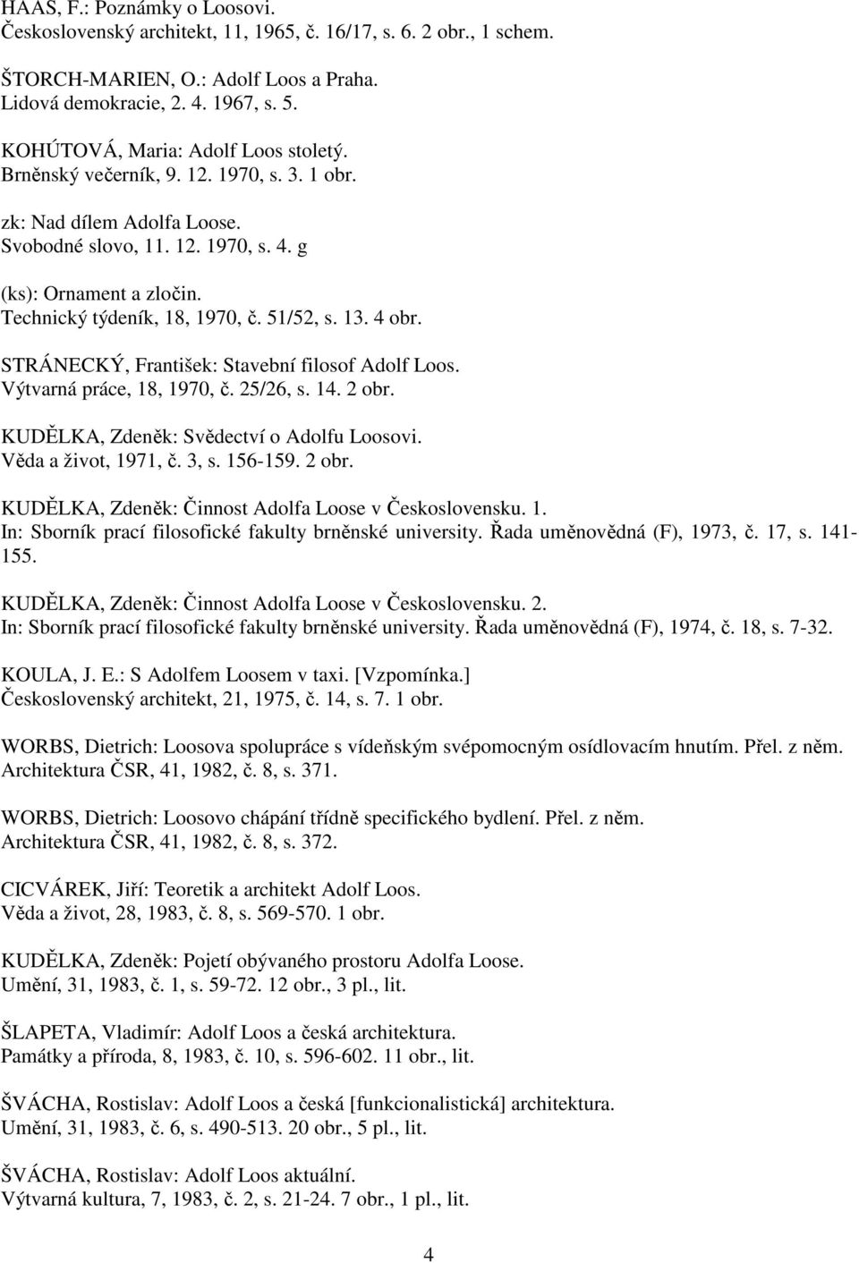Technický týdeník, 18, 1970, č. 51/52, s. 13. 4 obr. STRÁNECKÝ, František: Stavební filosof Adolf Loos. Výtvarná práce, 18, 1970, č. 25/26, s. 14. 2 obr. KUDĚLKA, Zdeněk: Svědectví o Adolfu Loosovi.