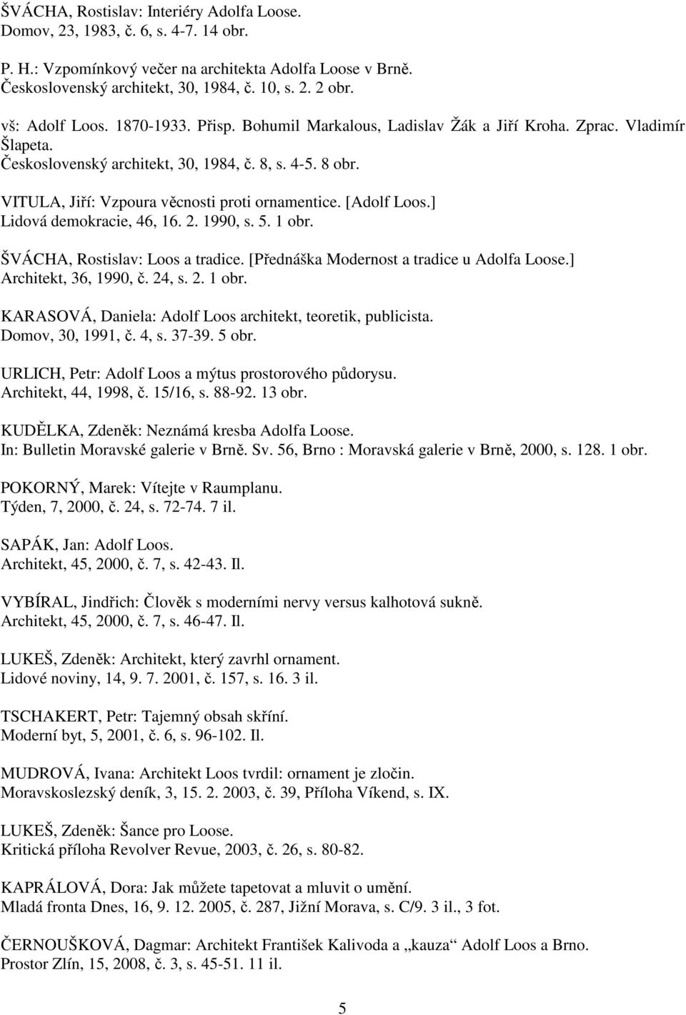 VITULA, Jiří: Vzpoura věcnosti proti ornamentice. [Adolf Loos.] Lidová demokracie, 46, 16. 2. 1990, s. 5. 1 obr. ŠVÁCHA, Rostislav: Loos a tradice. [Přednáška Modernost a tradice u Adolfa Loose.