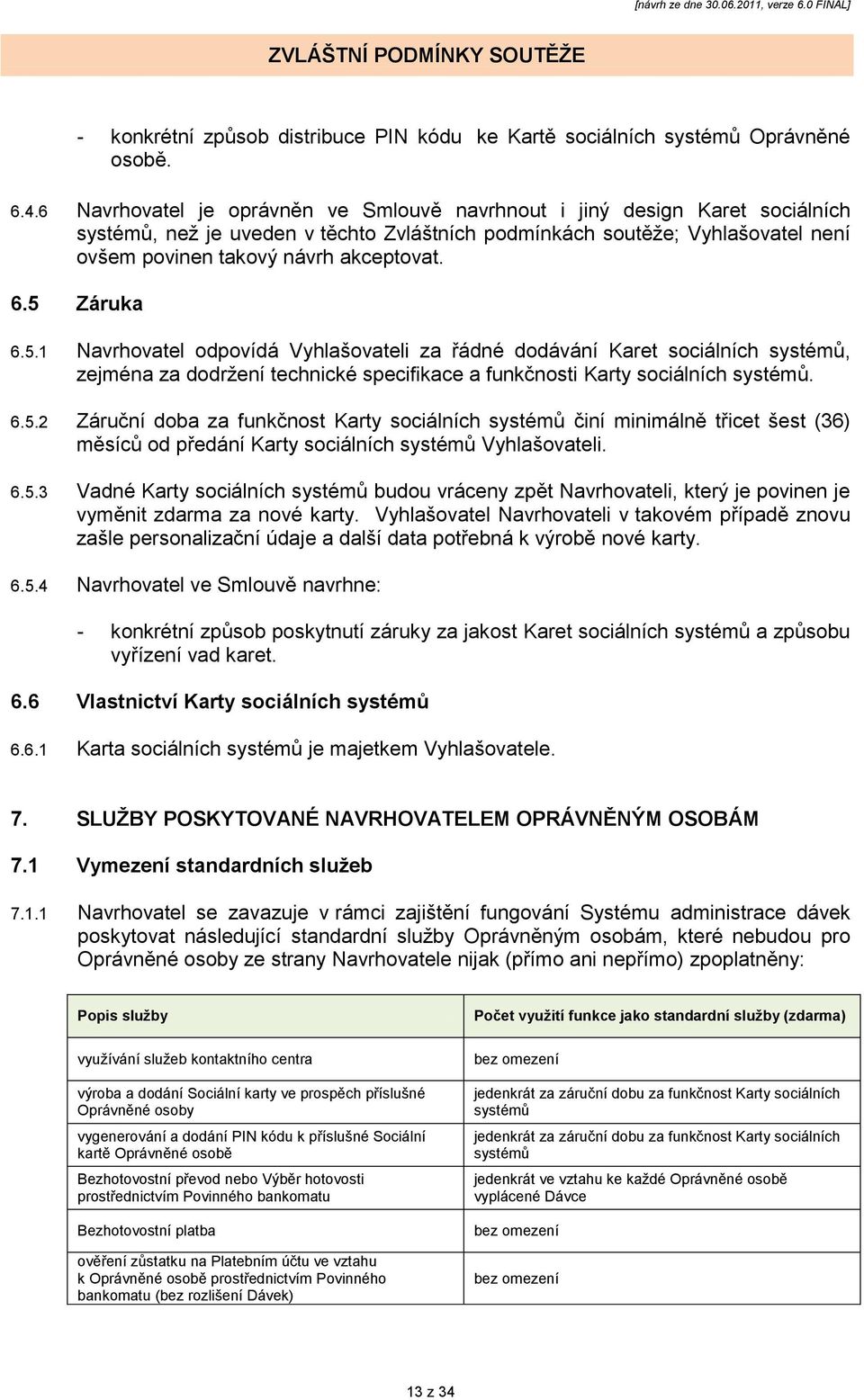 5 Záruka 6.5.1 Navrhovatel odpovídá Vyhlašovateli za řádné dodávání Karet sociálních systémů, zejména za dodrţení technické specifikace a funkčnosti Karty sociálních systémů. 6.5.2 Záruční doba za funkčnost Karty sociálních systémů činí minimálně třicet šest (36) měsíců od předání Karty sociálních systémů Vyhlašovateli.