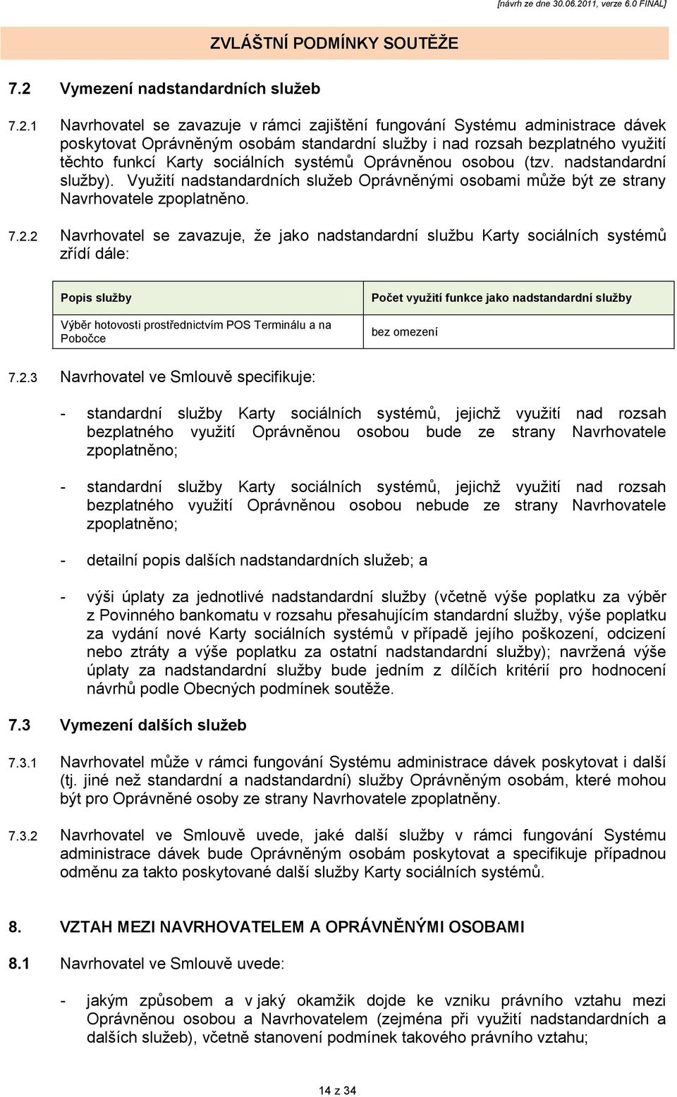 2 Navrhovatel se zavazuje, ţe jako nadstandardní sluţbu Karty sociálních systémů zřídí dále: Popis sluţby Výběr hotovosti prostřednictvím POS Terminálu a na Pobočce Počet vyuţití funkce jako