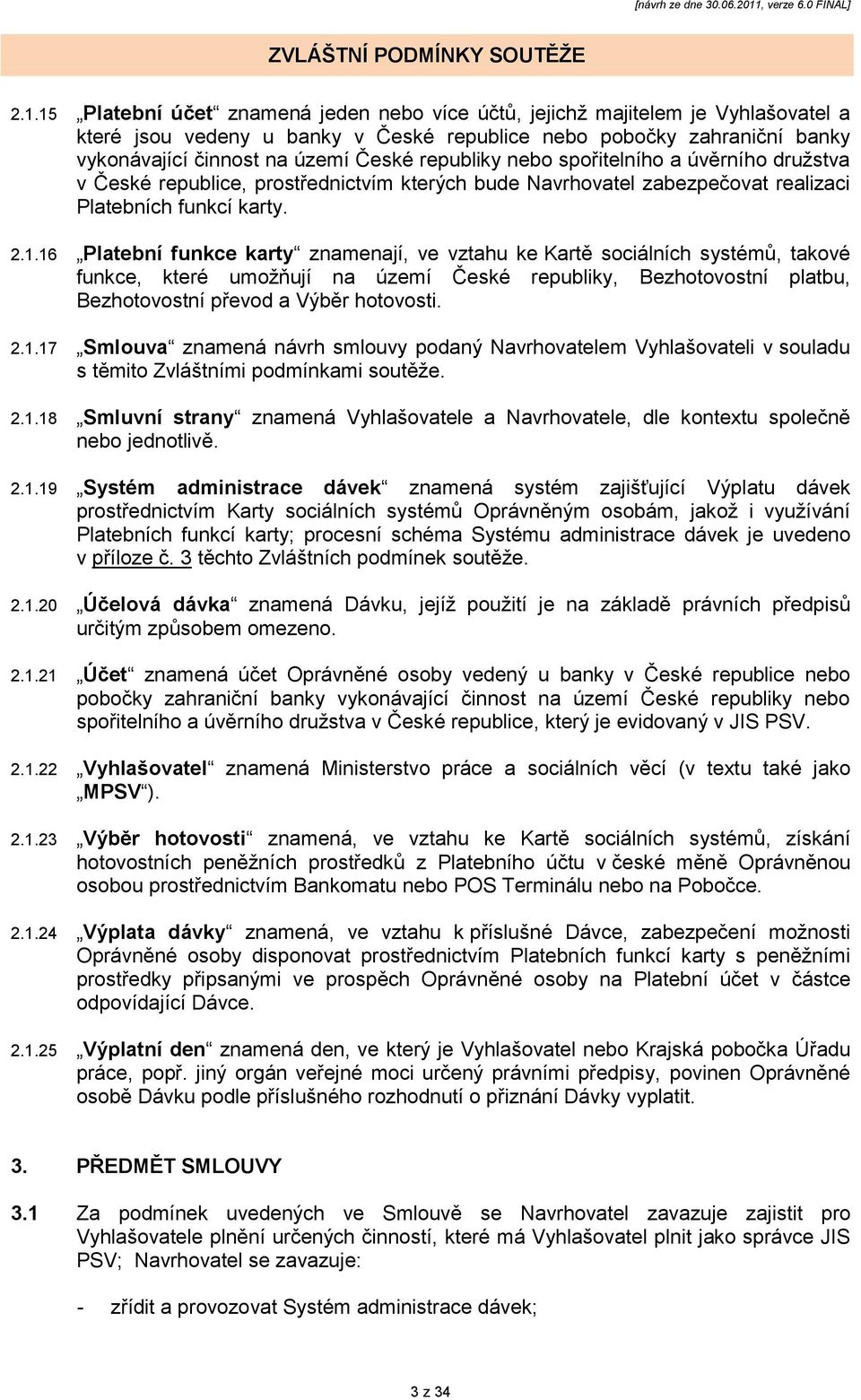 16 Platební funkce karty znamenají, ve vztahu ke Kartě sociálních systémů, takové funkce, které umoţňují na území České republiky, Bezhotovostní platbu, Bezhotovostní převod a Výběr hotovosti. 2.1.17 Smlouva znamená návrh smlouvy podaný Navrhovatelem Vyhlašovateli v souladu s těmito Zvláštními podmínkami soutěţe.