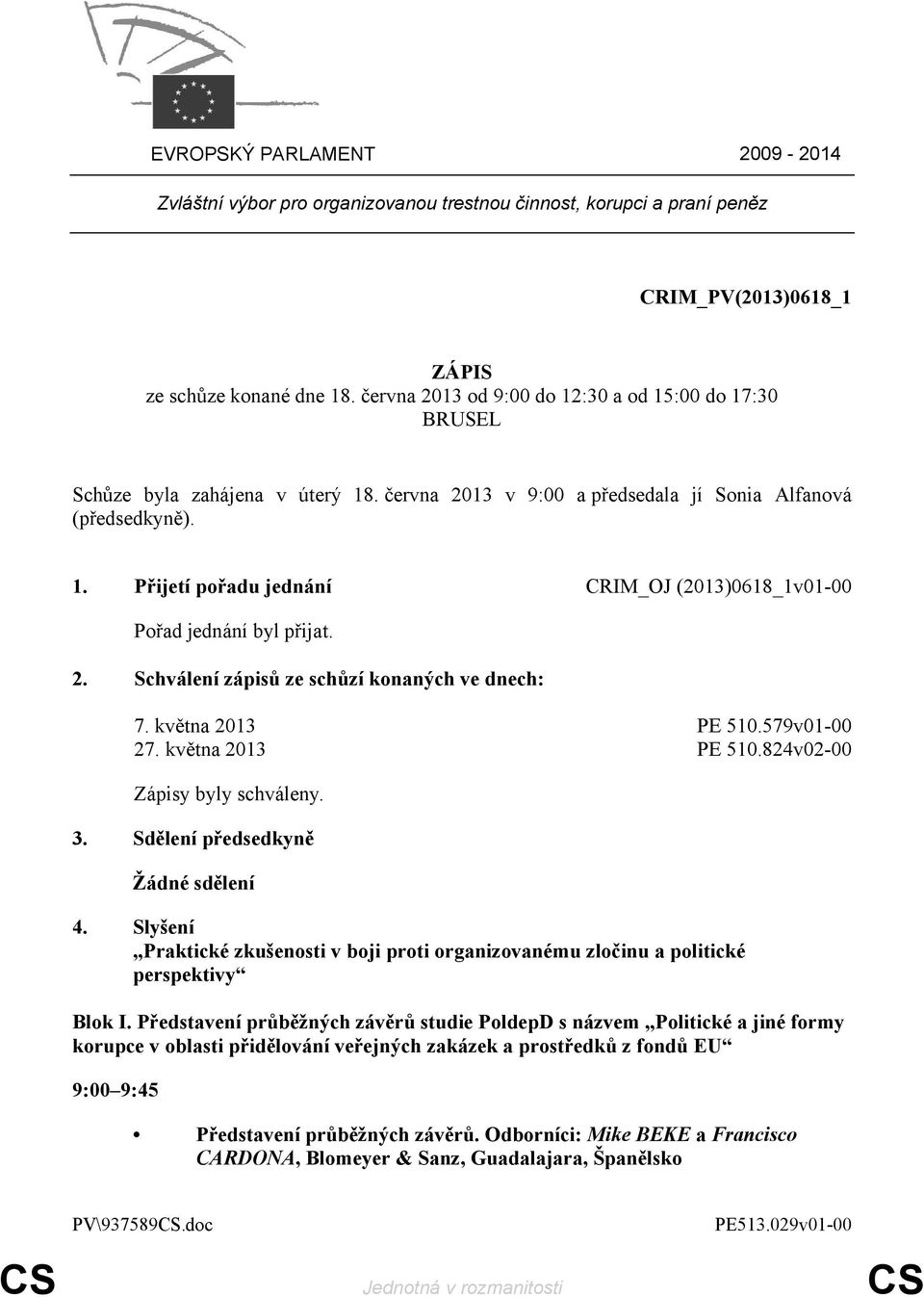 2. Schválení zápisů ze schůzí konaných ve dnech: 7. května 2013 PE 510.579v01-00 27. května 2013 PE 510.824v02-00 Zápisy byly schváleny. 3. Sdělení předsedkyně Žádné sdělení 4.