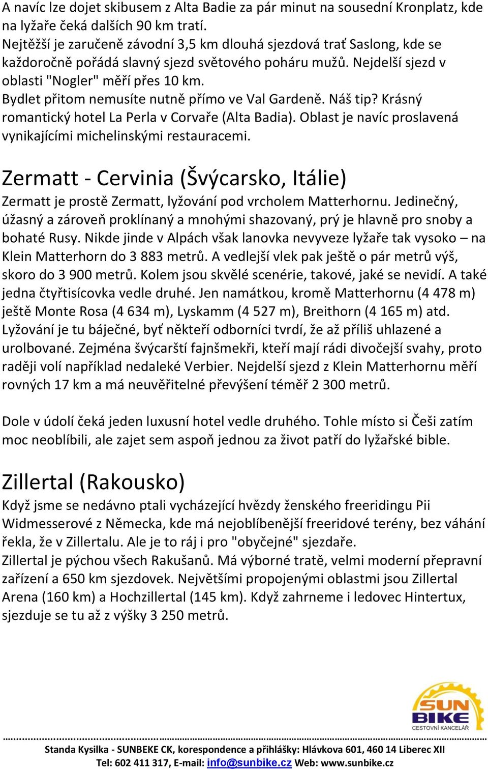 Bydlet přitom nemusíte nutně přímo ve Val Gardeně. Náš tip? Krásný romantický hotel La Perla v Corvaře (Alta Badia). Oblast je navíc proslavená vynikajícími michelinskými restauracemi.