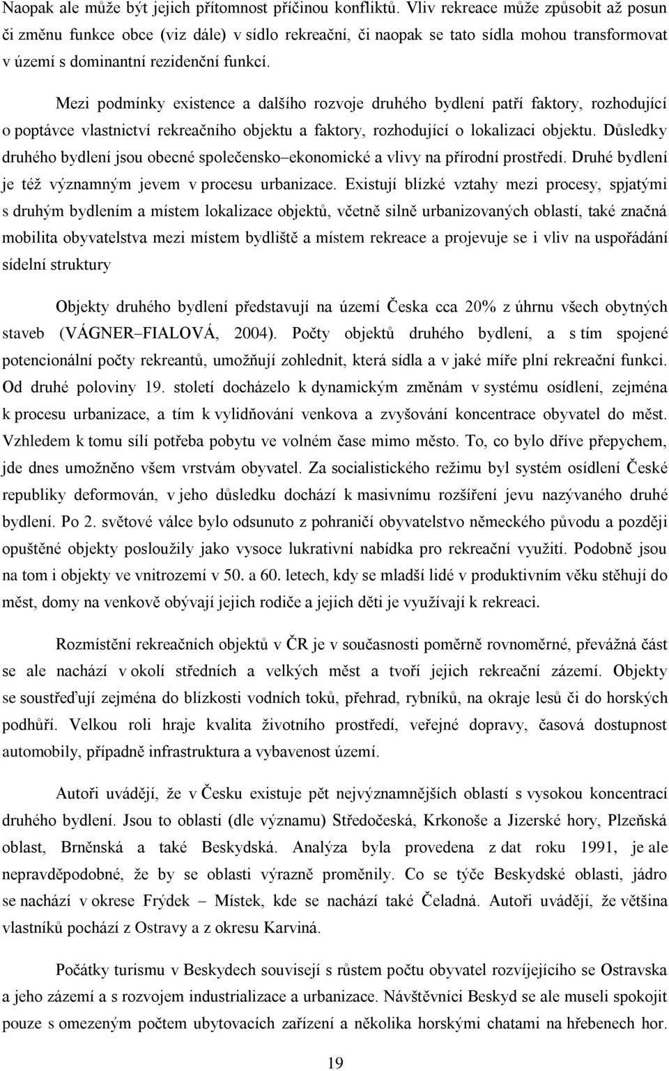 Mezi podmínky existence a dalšího rozvoje druhého bydlení patří faktory, rozhodující o poptávce vlastnictví rekreačního objektu a faktory, rozhodující o lokalizaci objektu.