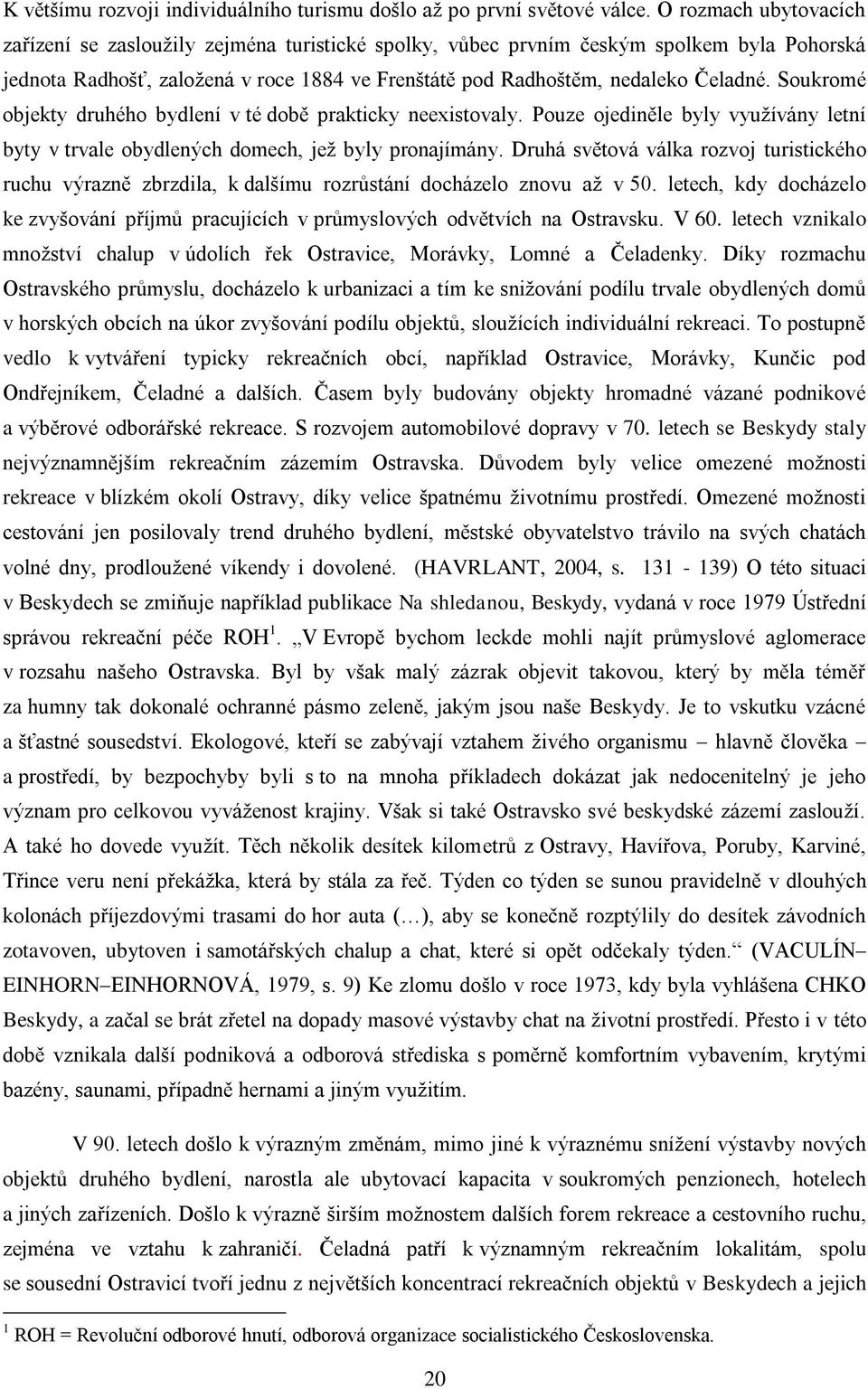 Soukromé objekty druhého bydlení v té době prakticky neexistovaly. Pouze ojediněle byly využívány letní byty v trvale obydlených domech, jež byly pronajímány.