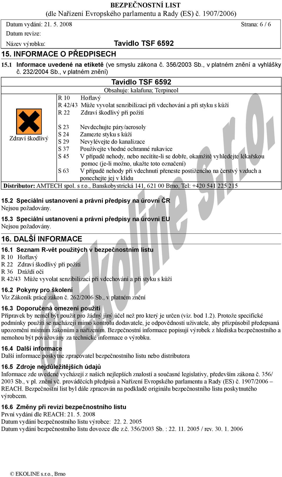 páry/aerosoly Zdraví škodlivý S 24 Zamezte styku s kůží S 29 Nevylévejte do kanalizace S 37 Používejte vhodné ochranné rukavice S 45 V případě nehody, nebo necítíte-li se dobře, okamžitě vyhledejte