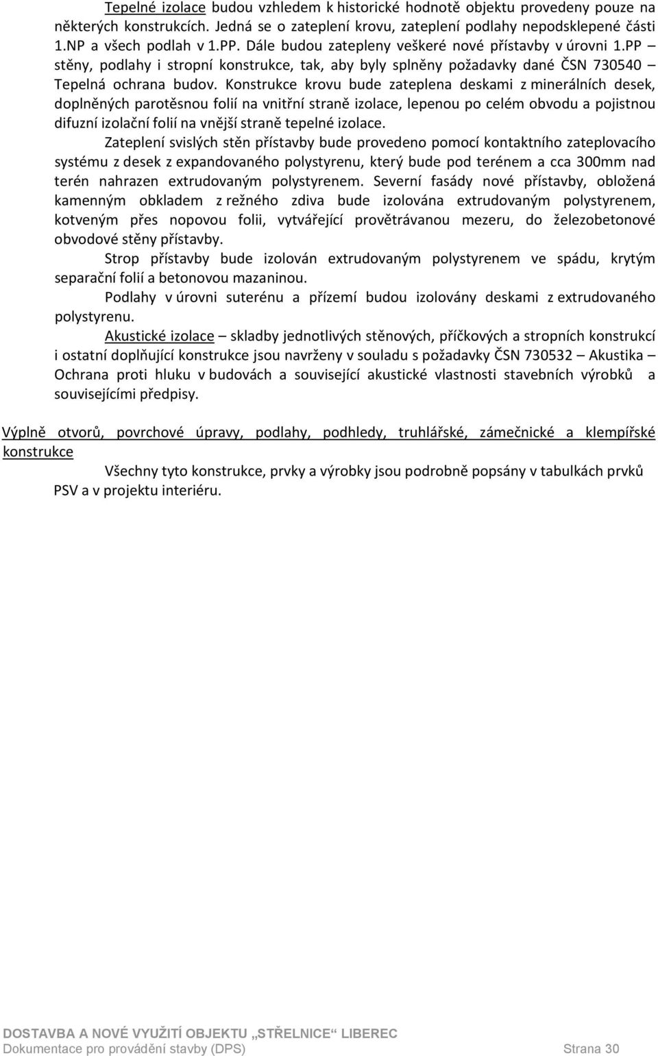 Konstrukce krovu bude zateplena deskami z minerálních desek, doplněných parotěsnou folií na vnitřní straně izolace, lepenou po celém obvodu a pojistnou difuzní izolační folií na vnější straně tepelné