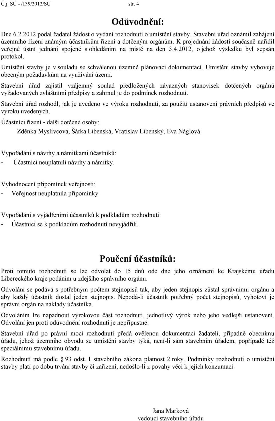 2012, o jehož výsledku byl sepsán protokol. Umístění stavby je v souladu se schválenou územně plánovací dokumentací. Umístění stavby vyhovuje obecným požadavkům na využívání území.