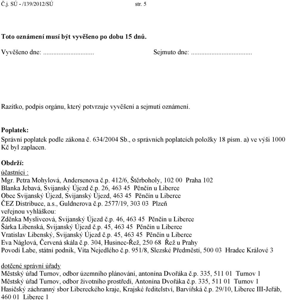 p. 26, 463 45 Pěnčín u Liberce Obec Svijanský Újezd, Svijanský Újezd, 463 45 Pěnčín u Liberce ČEZ Distribuce, a.s., Guldnerova č.p. 2577/19, 303 03 Plzeň veřejnou vyhláškou: Zděnka Myslivcová, Svijanský Újezd č.