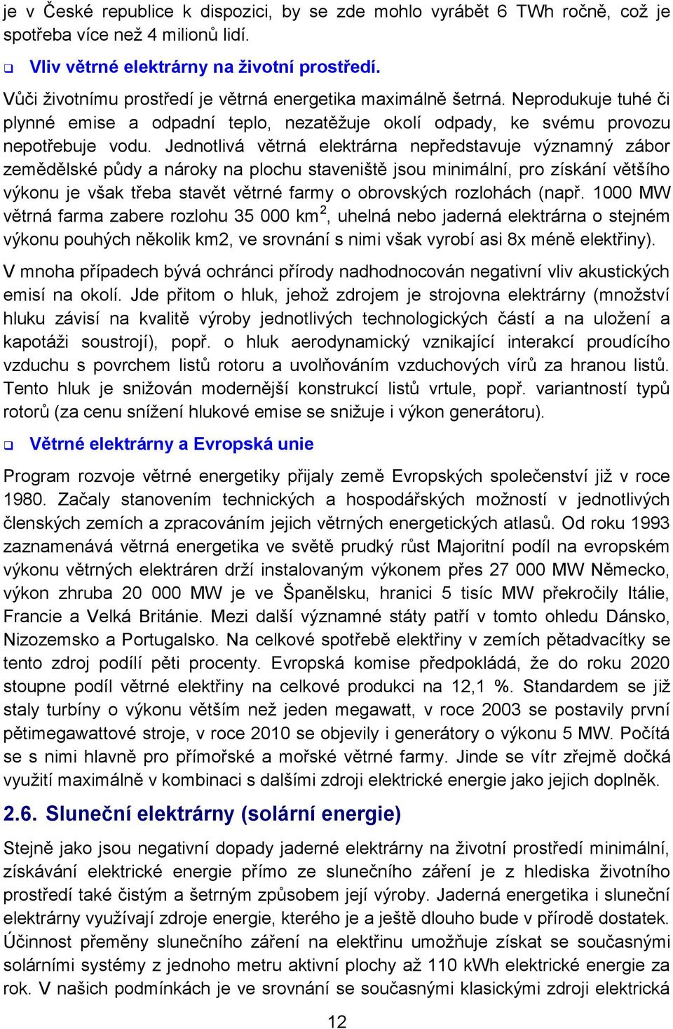 Jednotlivá větrná elektrárna nepředstavuje významný zábor zemědělské půdy a nároky na plochu staveniště jsou minimální, pro získání většího výkonu je však třeba stavět větrné farmy o obrovských