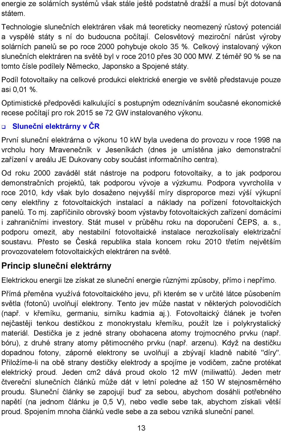 Celosvětový meziroční nárůst výroby solárních panelů se po roce 2000 pohybuje okolo 35 %. Celkový instalovaný výkon slunečních elektráren na světě byl v roce 2010 přes 30 000 MW.