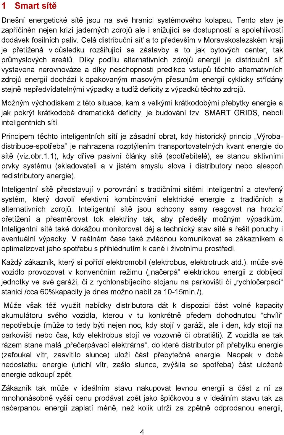 Celá distribuční síť a to především v Moravskoslezském kraji je přetížená v důsledku rozšiřující se zástavby a to jak bytových center, tak průmyslových areálů.