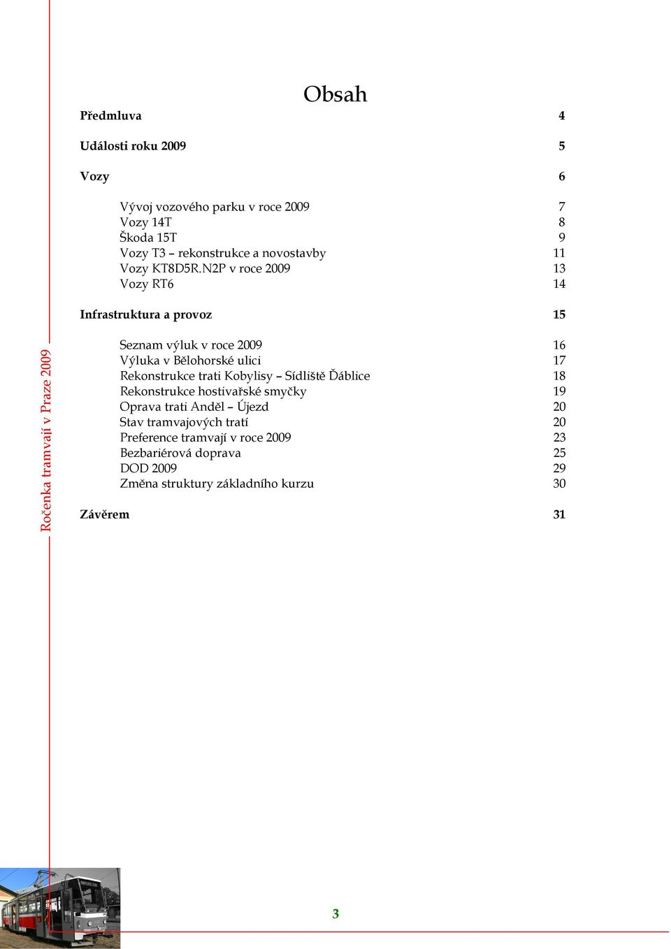 N2P v roce 2009 13 Vozy RT6 14 Infrastruktura a provoz 15 Seznam výluk v roce 2009 16 Výluka v Bělohorské ulici 17 Rekonstrukce