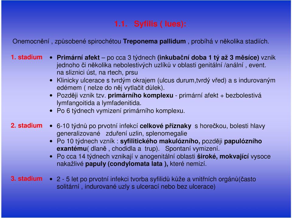 na sliznici úst, na rtech, prsu Klinicky ulcerace s tvrdým okrajem (ulcus durum,tvrdý vřed) a s indurovaným edémem ( nelze do něj vytlačit důlek). Později vznik tzv.